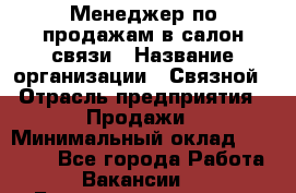 Менеджер по продажам в салон связи › Название организации ­ Связной › Отрасль предприятия ­ Продажи › Минимальный оклад ­ 28 000 - Все города Работа » Вакансии   . Башкортостан респ.,Баймакский р-н